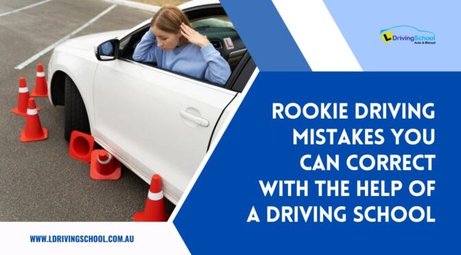 Rookie Driving Mistakes You Can Correct with the Help of A Driving School